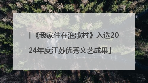 《我家住在渔歌村》入选2024年度江苏优秀文艺成果