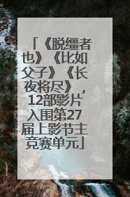 《脱缰者也》《比如父子》《长夜将尽》，12部影片入围第27届上影节主竞赛单元