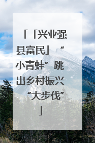 「兴业强县富民」“小青蛙”跳出乡村振兴“大步伐”