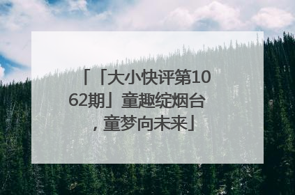 「大小快评第1062期」童趣绽烟台，童梦向未来