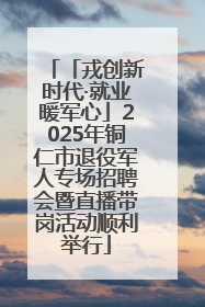 「戎创新时代·就业暖军心」2025年铜仁市退役军人专场招聘会暨直播带岗活动顺利举行