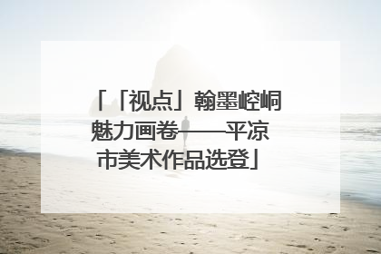 「视点」翰墨崆峒 魅力画卷——平凉市美术作品选登