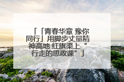 「青春华章 豫你同行」用脚步丈量精神高地 红旗渠上“行走的思政课”