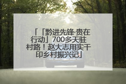 「黔进先锋·贵在行动」700多天驻村路！赵大志用实干印乡村振兴记