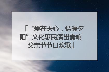 “爱在天心，情暖夕阳”文化惠民演出奏响父亲节节日欢歌