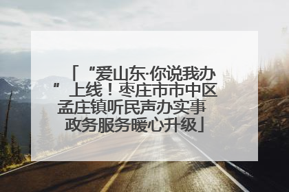 “爱山东·你说我办”上线！枣庄市市中区孟庄镇听民声办实事 政务服务暖心升级