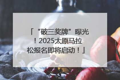 “破三奖牌”曝光！2025太原马拉松报名即将启动！