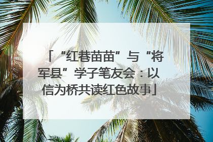 “红巷苗苗”与“将军县”学子笔友会：以信为桥共读红色故事