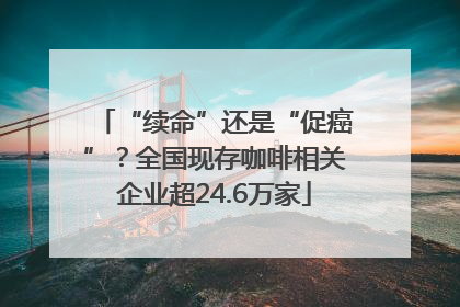 “续命”还是“促癌”？全国现存咖啡相关企业超24.6万家