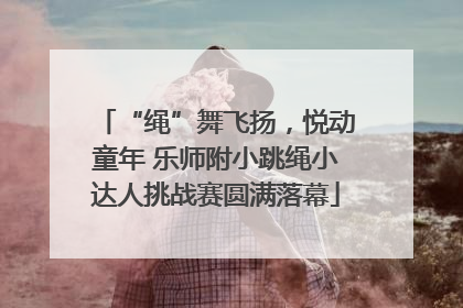 “绳”舞飞扬，悦动童年 乐师附小跳绳小达人挑战赛圆满落幕
