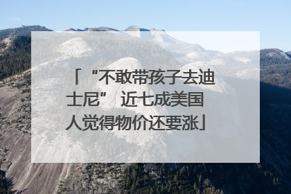 “不敢带孩子去迪士尼” 近七成美国人觉得物价还要涨