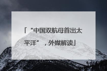 “中国双航母首出太平洋”，外媒解读