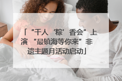“千人‘粽’香会”上演 “最镇海等你来”非遗主题月活动启动