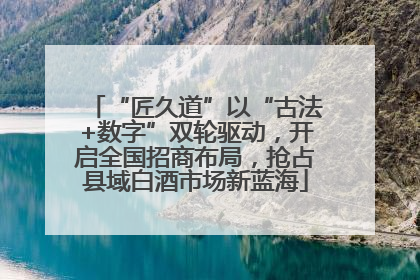 “匠久道”以“古法+数字”双轮驱动，开启全国招商布局，抢占县域白酒市场新蓝海