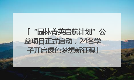 “园林菁英启航计划”公益项目正式启动，24名学子开启绿色梦想新征程