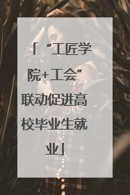 “工匠学院+工会”联动促进高校毕业生就业