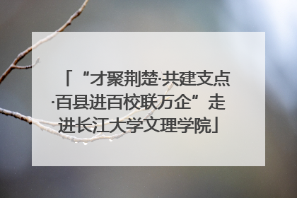 “才聚荆楚·共建支点·百县进百校联万企”走进长江大学文理学院