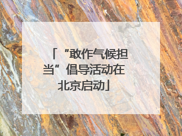 “敢作气候担当”倡导活动在北京启动