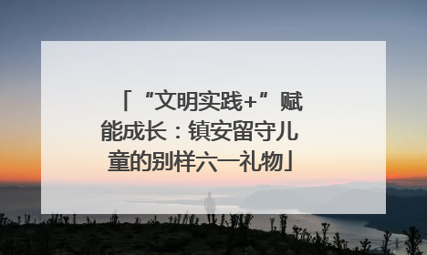 “文明实践+”赋能成长：镇安留守儿童的别样六一礼物