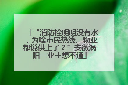 “消防栓明明没有水，为啥市民热线、物业都说供上了？”安徽涡阳一业主想不通