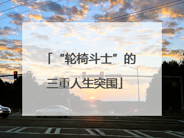 “轮椅斗士”的三重人生突围