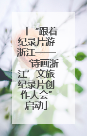 “跟着纪录片游浙江——‘诗画浙江’文旅纪录片创作大会”启动