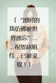 “那时的我仿佛被世界遗忘”……祝贺赵旭红，已被录取！