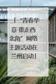 “青春华章·重走西北角”网络主题活动在兰州启动