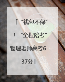 “钱包不保”！“全程陪考”物理老师高考637分
