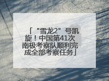 “雪龙2”号凯旋！中国第41次南极考察队顺利完成全部考察任务