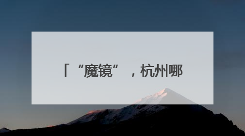 “魔镜”，杭州哪里最重视创新？