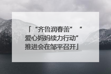 “齐鲁润春蕾”“爱心妈妈续力行动”推进会在邹平召开