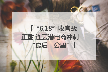 “6.18”收官战正酣 连云港电商冲刺“最后一公里”