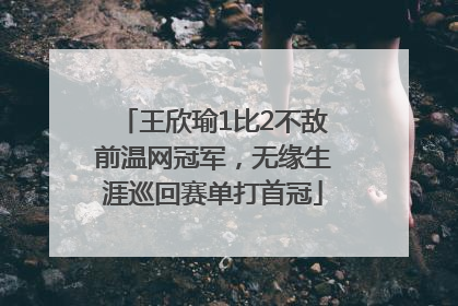 王欣瑜1比2不敌前温网冠军，无缘生涯巡回赛单打首冠