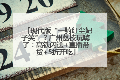 现代版“一骑红尘妃子笑”？广州荔枝玩嗨了：高铁闪送+直播带货+5折开吃