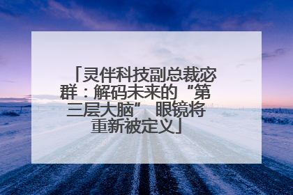 灵伴科技副总裁宓群：解码未来的“第三层大脑” 眼镜将重新被定义