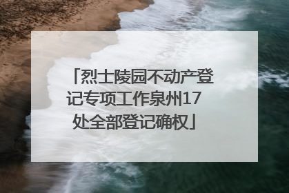 烈士陵园不动产登记专项工作泉州17处全部登记确权
