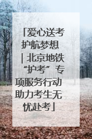 爱心送考 护航梦想｜北京地铁“护考”专项服务行动助力考生无忧赴考