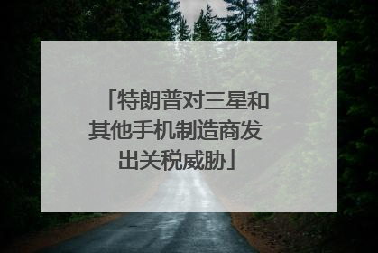 特朗普对三星和其他手机制造商发出关税威胁
