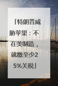 特朗普威胁苹果：不在美制造，就缴至少25%关税