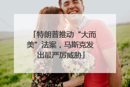 特朗普推动“大而美”法案，马斯克发出最严厉威胁