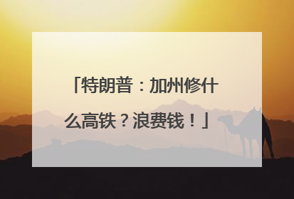 特朗普：加州修什么高铁？浪费钱！
