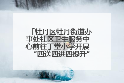 牡丹区牡丹街道办事处社区卫生服务中心前往丁堂小学开展“四送四进四提升”及无烟日宣传活动