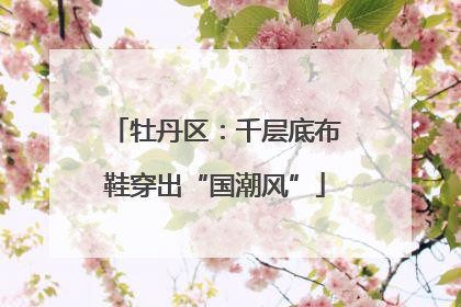 牡丹区：千层底布鞋穿出“国潮风”