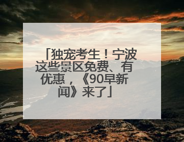 独宠考生！宁波这些景区免费、有优惠，《90早新闻》来了
