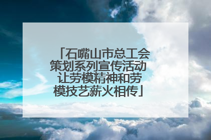石嘴山市总工会策划系列宣传活动 让劳模精神和劳模技艺薪火相传