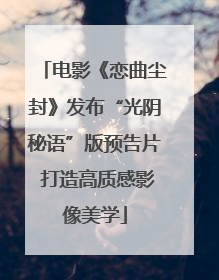 电影《恋曲尘封》发布“光阴秘语”版预告片 打造高质感影像美学