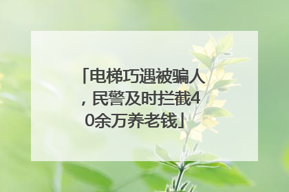 电梯巧遇被骗人，民警及时拦截40余万养老钱