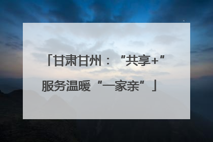 甘肃甘州：“共享+”服务温暖“一家亲”