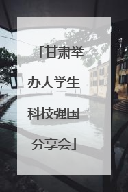 甘肃举办大学生科技强国分享会